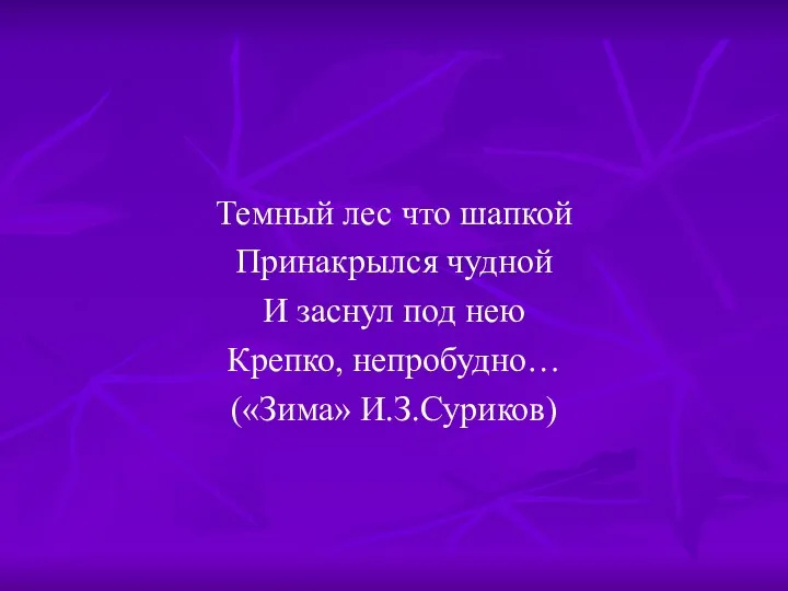 Темный лес что шапкой Принакрылся чудной И заснул под нею Крепко, непробудно… («Зима» И.З.Суриков)