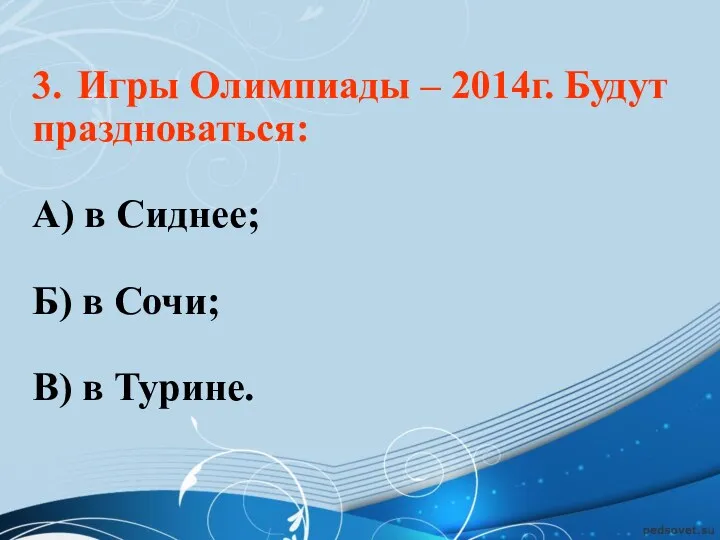 3. Игры Олимпиады – 2014г. Будут праздноваться: А) в Сиднее; Б) в Сочи; В) в Турине.