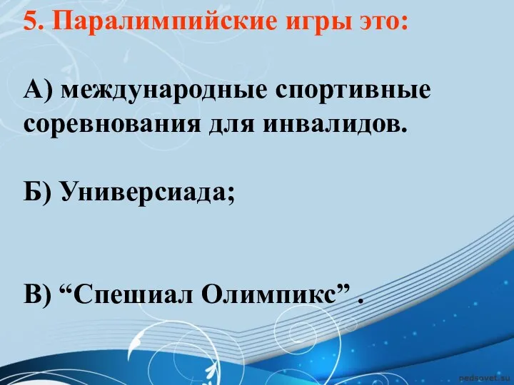 5. Паралимпийские игры это: А) международные спортивные соревнования для инвалидов. Б) Универсиада; В) “Спешиал Олимпикс” .