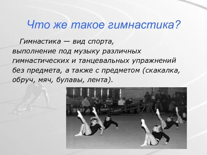 Что же такое гимнастика? Гимнастика — вид спорта, выполнение под музыку различных гимнастических