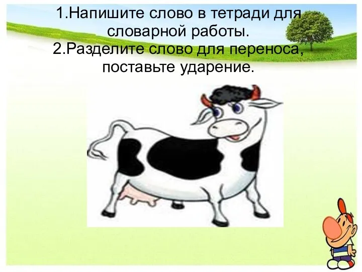 1.Напишите слово в тетради для словарной работы. 2.Разделите слово для переноса, поставьте ударение.