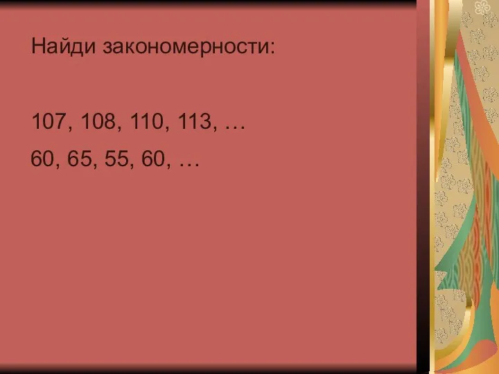 Найди закономерности: 107, 108, 110, 113, … 60, 65, 55, 60, …