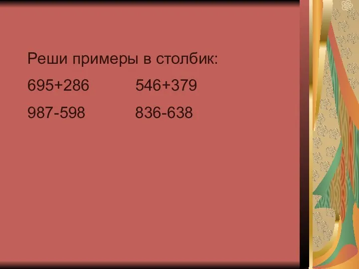 Реши примеры в столбик: 695+286 546+379 987-598 836-638