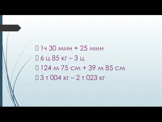 1ч 30 мин + 25 мин 6 ц 85 кг – 3 ц