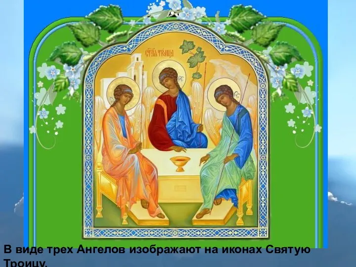 В виде трех Ангелов изображают на иконах Святую Троицу. В