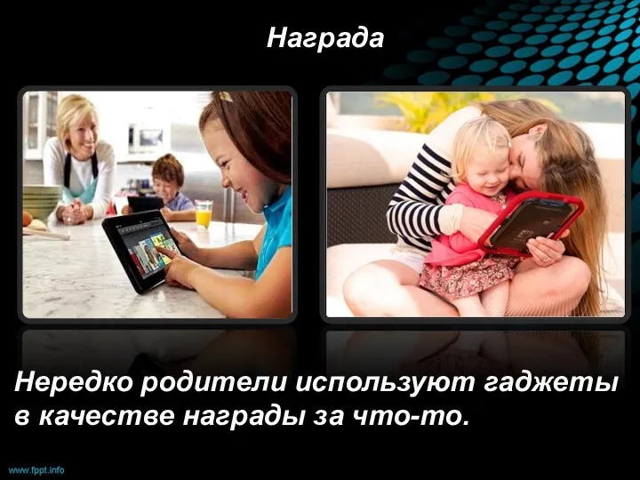 Награда Нередко родители используют гаджеты в качестве награды за что-то.