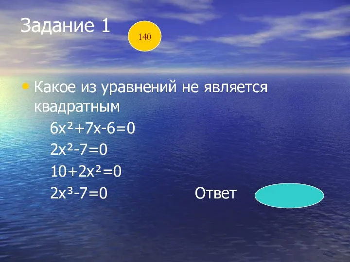 Задание 1 Какое из уравнений не является квадратным 6х²+7х-6=0 2х²-7=0 10+2х²=0 2х³-7=0 Ответ 2х³-7=0 140