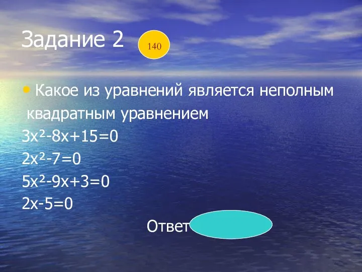 Задание 2 Какое из уравнений является неполным квадратным уравнением 3х²-8х+15=0 2х²-7=0 5х²-9х+3=0 2х-5=0 Ответ 2х²-7=0 140