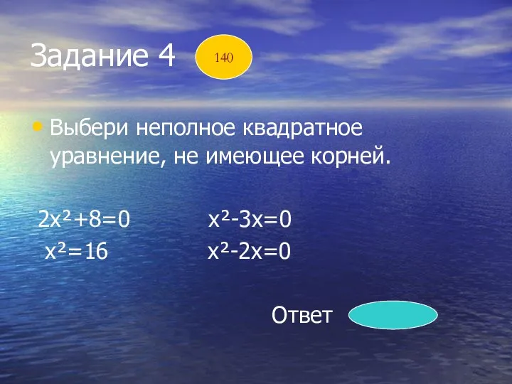 Задание 4 Выбери неполное квадратное уравнение, не имеющее корней. 2х²+8=0 х²-3х=0 х²=16 х²-2х=0 Ответ 2х²+8=0 140