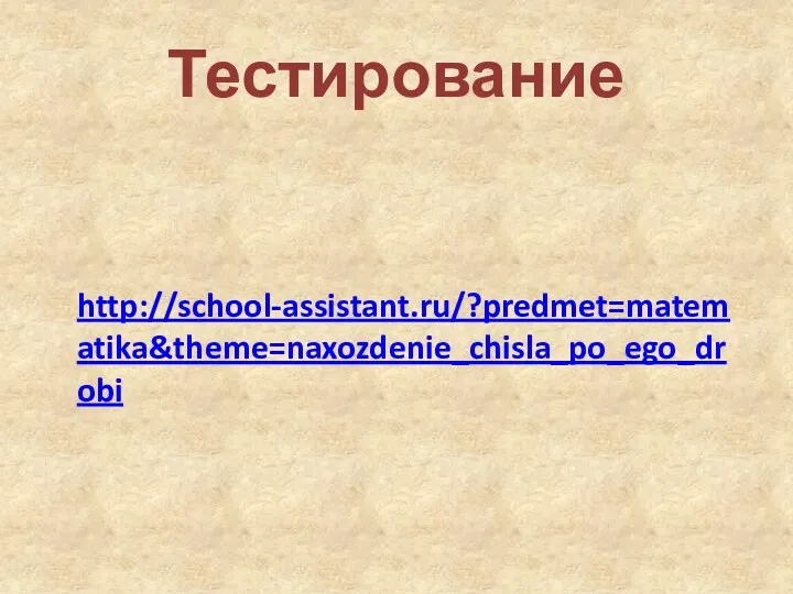 Тестирование http://school-assistant.ru/?predmet=matematika&theme=naxozdenie_chisla_po_ego_drobi