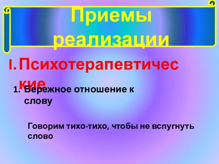 Приемы реализации Психотерапевтические Бережное отношение к слову Говорим тихо-тихо, чтобы не вспугнуть слово