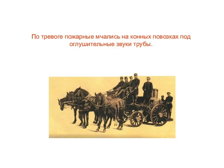 По тревоге пожарные мчались на конных повозках под оглушительные звуки трубы.