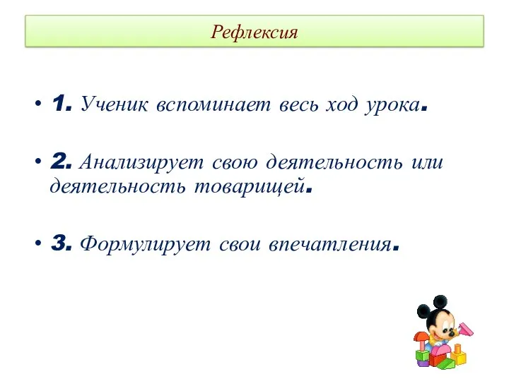 Рефлексия 1. Ученик вспоминает весь ход урока. 2. Анализирует свою