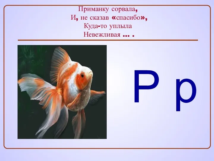 Приманку сорвала, И, не сказав «спасибо», Куда-то уплыла Невежливая … . Р р