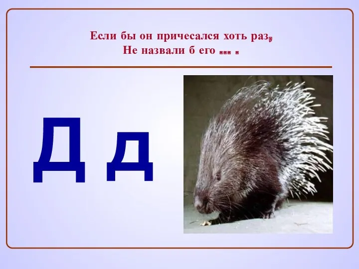 Если бы он причесался хоть раз, Не назвали б его … . Д д