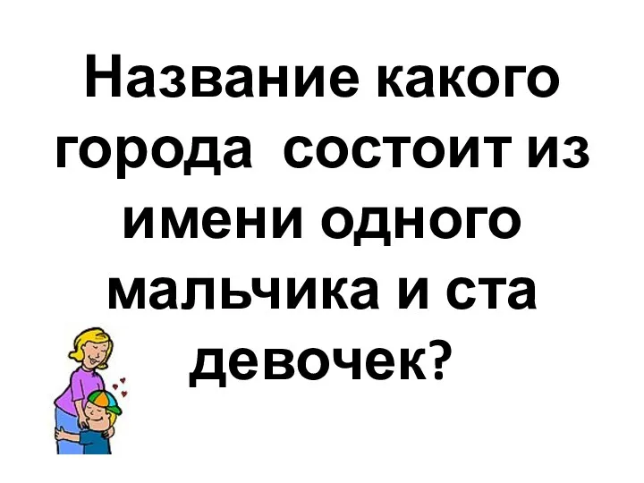 Название какого города состоит из имени одного мальчика и ста девочек?