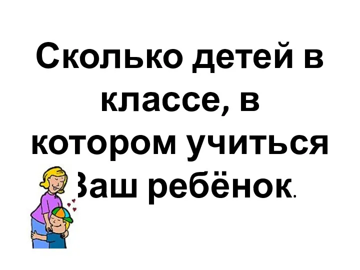 Сколько детей в классе, в котором учиться Ваш ребёнок.