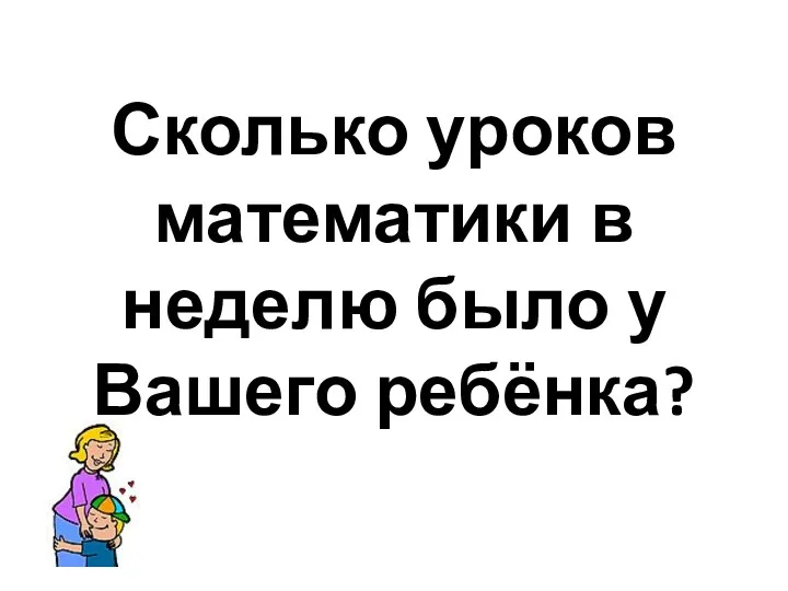 Сколько уроков математики в неделю было у Вашего ребёнка?