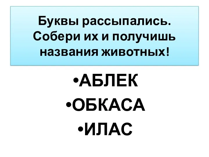 Буквы рассыпались. Собери их и получишь названия животных! АБЛЕК ОБКАСА ИЛАС