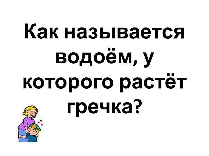 Как называется водоём, у которого растёт гречка?