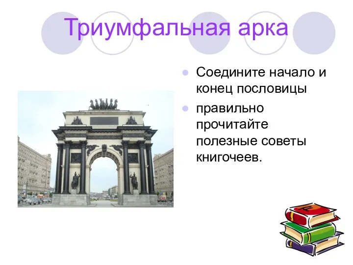 Триумфальная арка Соедините начало и конец пословицы правильно прочитайте полезные советы книгочеев.