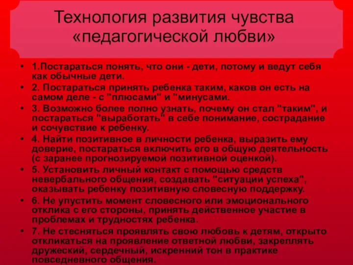 Технология развития чувства «педагогической любви» 1.Постараться понять, что они - дети, потому и