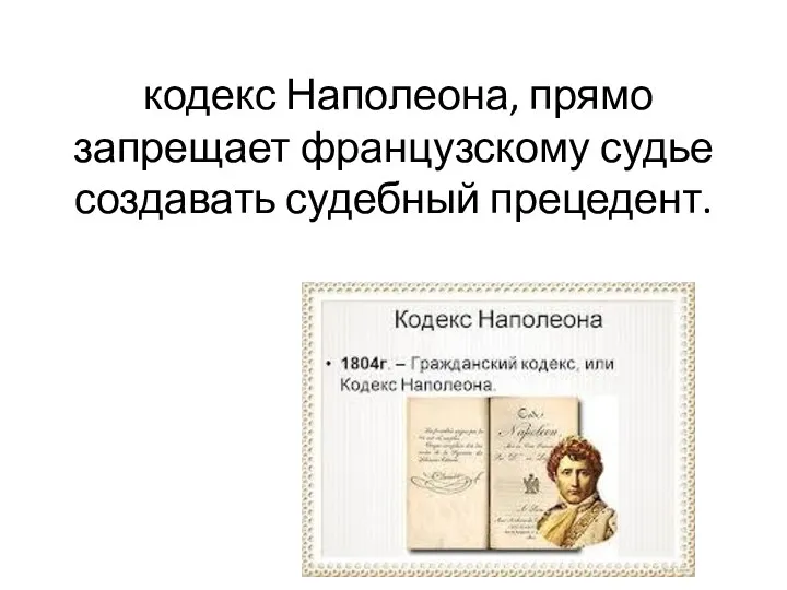 кодекс Наполеона, прямо запрещает французскому судье создавать судебный прецедент.