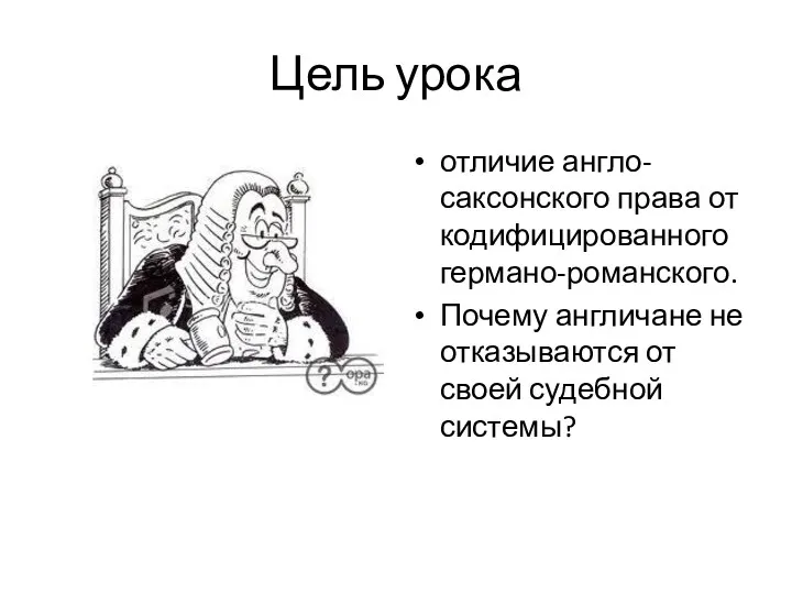 Цель урока отличие англо-саксонского права от кодифицированного германо-романского. Почему англичане не отказываются от своей судебной системы?