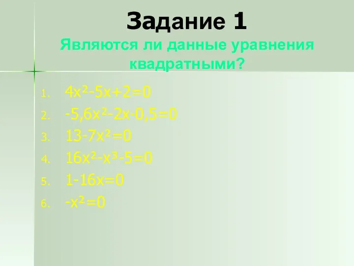 Задание 1 Являются ли данные уравнения квадратными? 4x²-5x+2=0 -5,6x²-2x-0,5=0 13-7x²=0 16x²-x³-5=0 1-16x=0 -x²=0