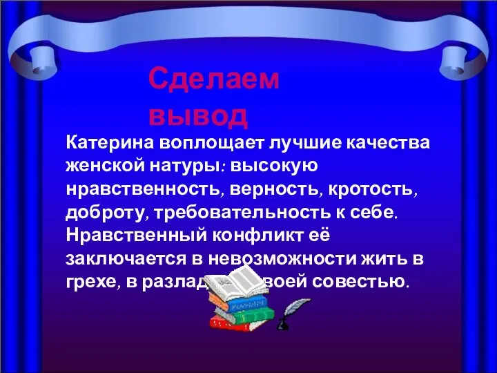 Катерина воплощает лучшие качества женской натуры: высокую нравственность, верность, кротость,