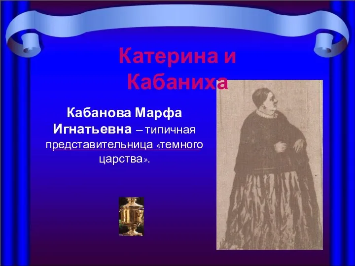 Катерина и Кабаниха Катерина и Кабаниха Кабанова Марфа Игнатьевна – типичная представительница «темного царства».