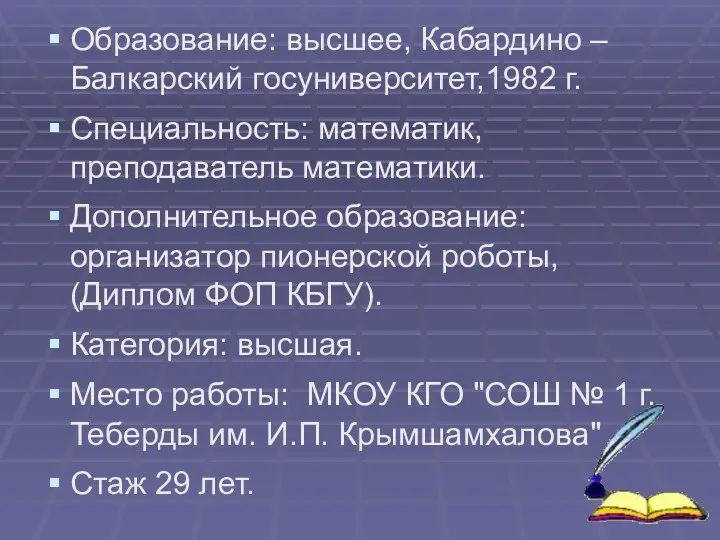 Образование: высшее, Кабардино – Балкарский госуниверситет,1982 г. Специальность: математик, преподаватель