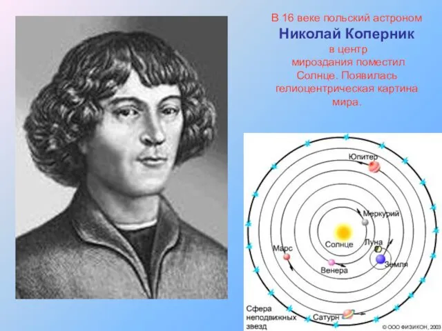 В 16 веке польский астроном Николай Коперник в центр мироздания поместил Солнце. Появилась гелиоцентрическая картина мира.