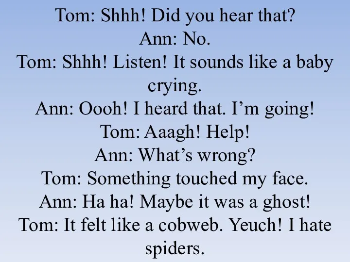 Tom: Shhh! Did you hear that? Ann: No. Tom: Shhh!