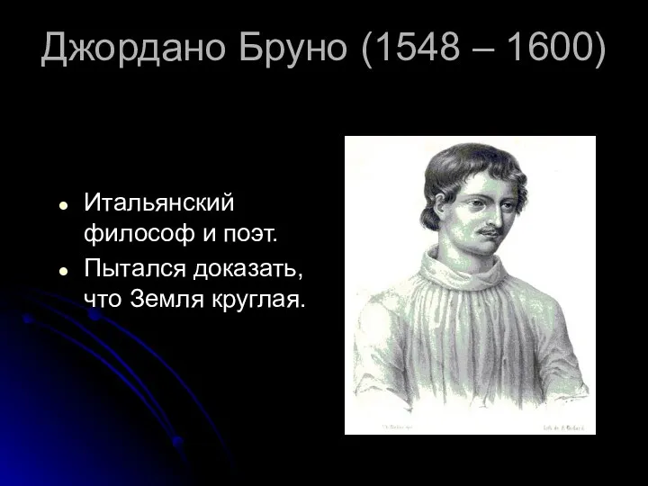 Джордано Бруно (1548 – 1600) Итальянский философ и поэт. Пытался доказать, что Земля круглая.