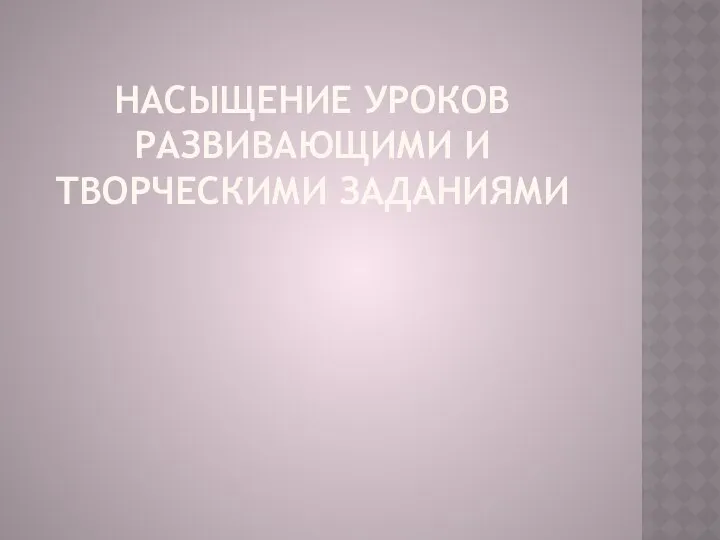 Насыщение уроков развивающими и творческими заданиями