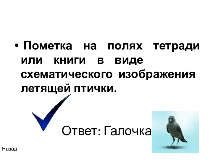 Ответ: Галочка Пометка на полях тетради или книги в виде схематического изображения летящей птички. Назад