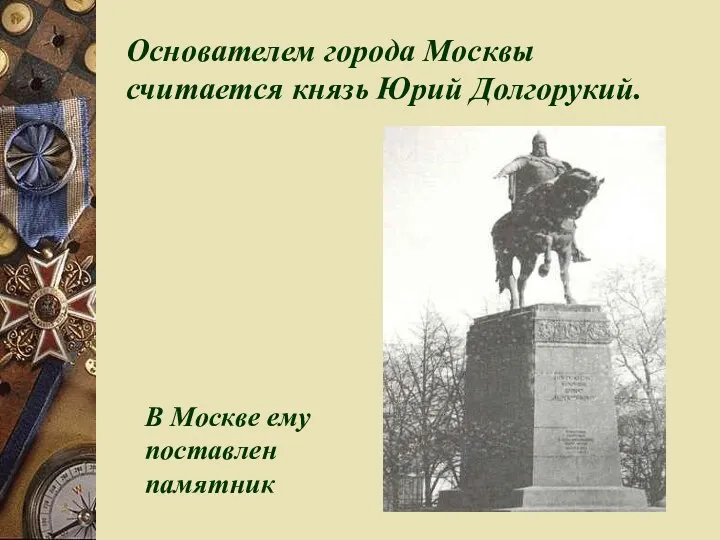 Основателем города Москвы считается князь Юрий Долгорукий. В Москве ему поставлен памятник