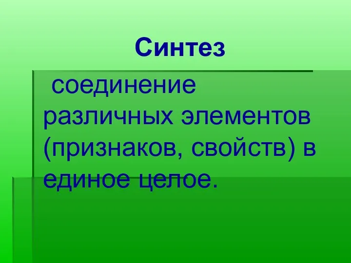 Синтез соединение различных элементов (признаков, свойств) в единое целое.