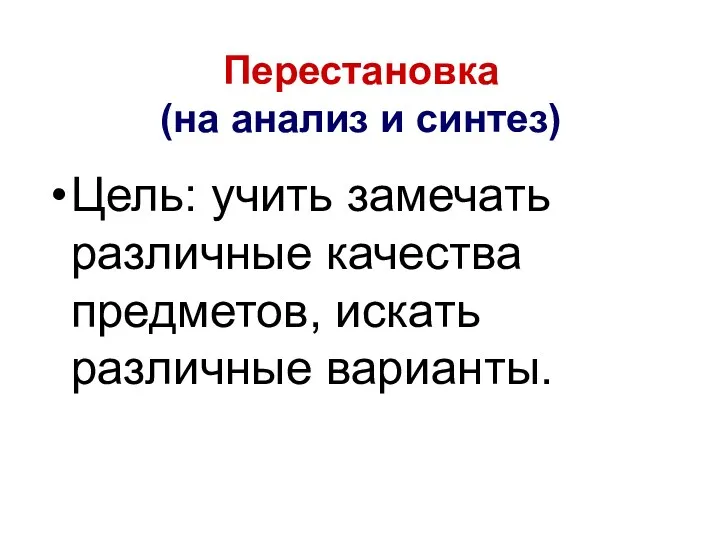 Перестановка (на анализ и синтез) Цель: учить замечать различные качества предметов, искать различные варианты.