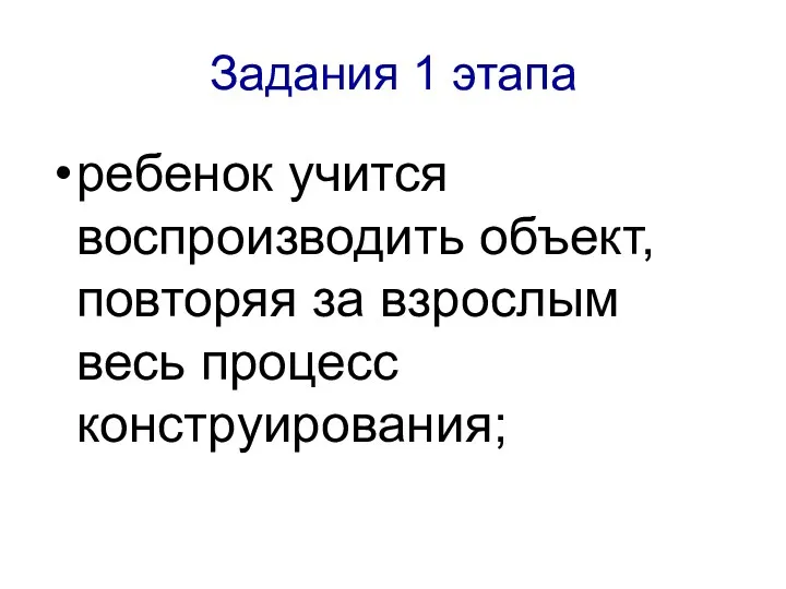 Задания 1 этапа ребенок учится воспроизводить объект, повторяя за взрослым весь процесс конструирования;