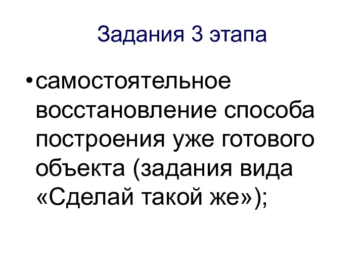 Задания 3 этапа самостоятельное восстановление способа построения уже готового объекта (задания вида «Сделай такой же»);