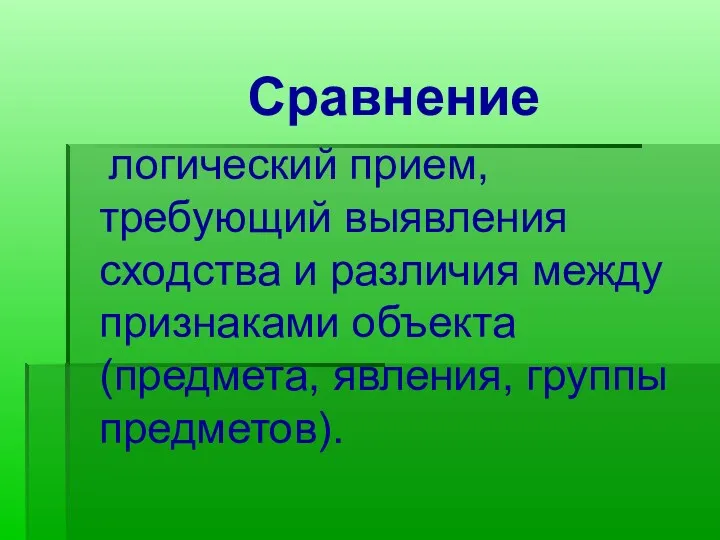 Сравнение логический прием, требующий выявления сходства и различия между признаками объекта (предмета, явления, группы предметов).