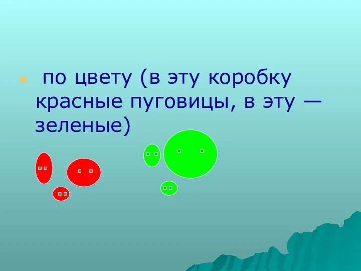 по цвету (в эту коробку красные пуговицы, в эту — зеленые)