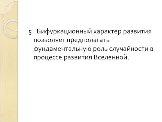 5. Бифуркационный характер развития позволяет предполагать фундаментальную роль случайности в процессе развития Вселенной.