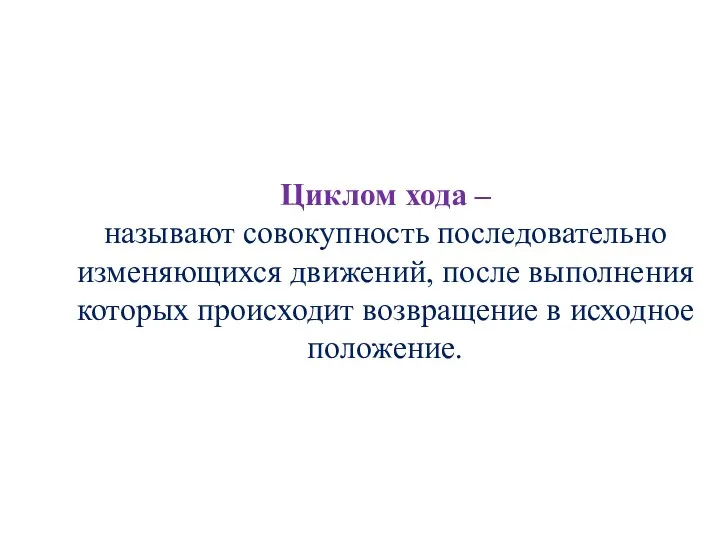 Циклом хода – называют совокупность последовательно изменяющихся движений, после выполнения которых происходит возвращение в исходное положение.