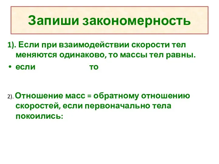 Запиши закономерность 1). Если при взаимодействии скорости тел меняются одинаково,