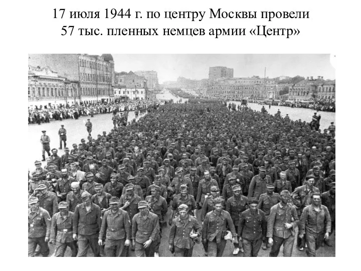 17 июля 1944 г. по центру Москвы провели 57 тыс. пленных немцев армии «Центр»