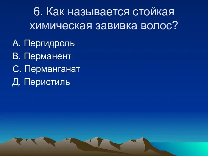 6. Как называется стойкая химическая завивка волос? А. Пергидроль В. Перманент С. Перманганат Д. Перистиль