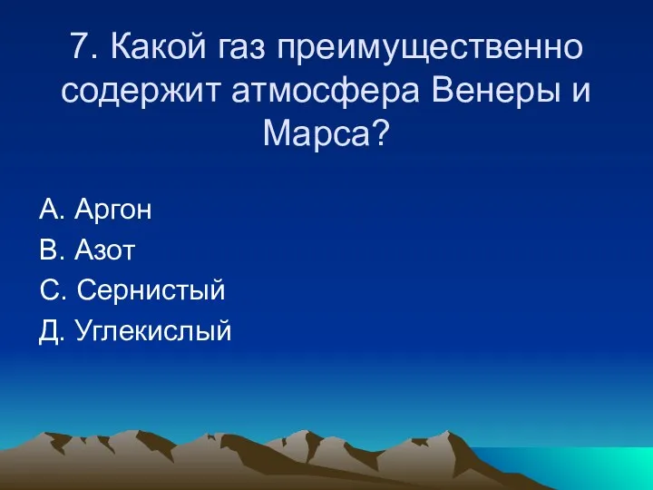 7. Какой газ преимущественно содержит атмосфера Венеры и Марса? А. Аргон В. Азот